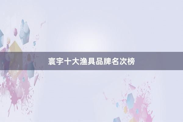 寰宇十大渔具品牌名次榜