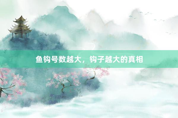 鱼钩号数越大，钩子越大的真相