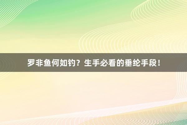 罗非鱼何如钓？生手必看的垂纶手段！
