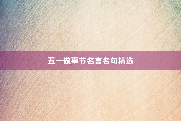 五一做事节名言名句精选