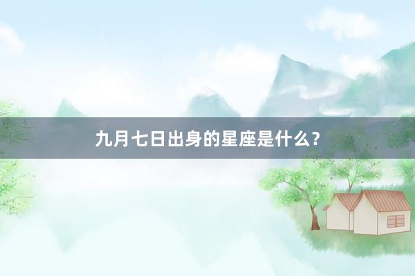 九月七日出身的星座是什么？