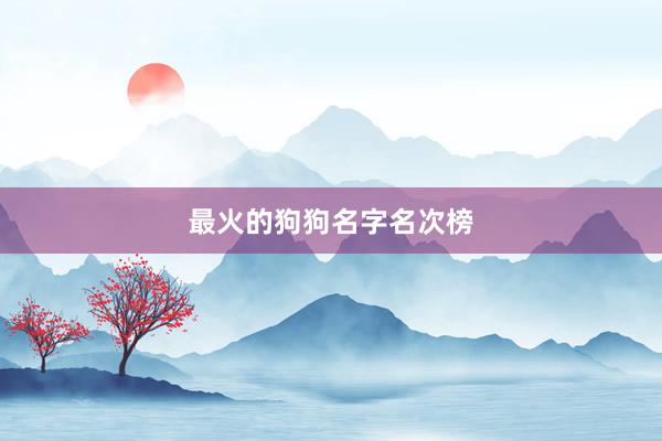 最火的狗狗名字名次榜