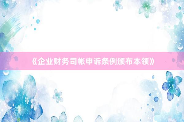 《企业财务司帐申诉条例颁布本领》