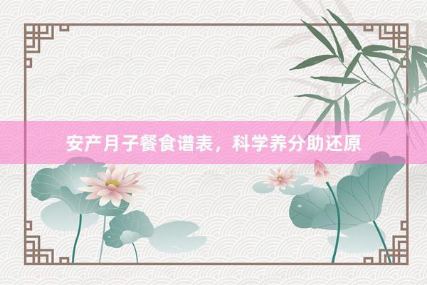 安产月子餐食谱表，科学养分助还原